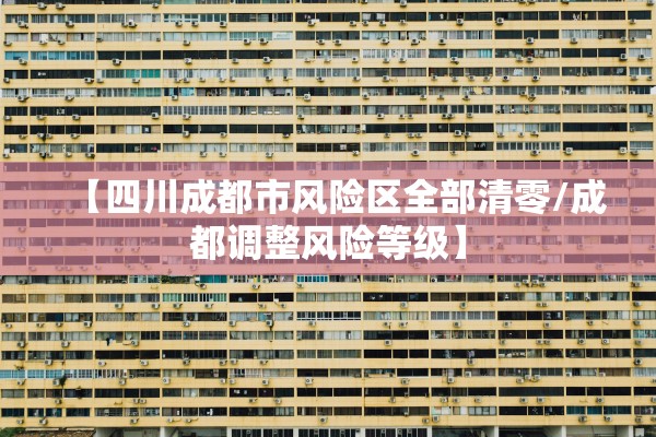 【四川成都市风险区全部清零/成都调整风险等级】 【四川成都市风险区全部清零/成都调整风险等级】
