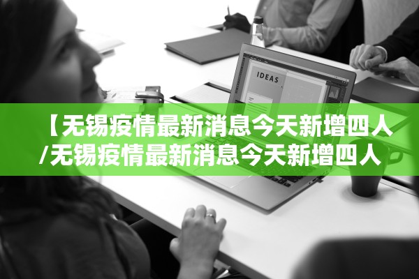 【无锡疫情最新消息今天新增四人/无锡疫情最新消息今天新增四人活动轨迹】 【无锡疫情最新消息今天新增四人/无锡疫情最新消息今天新增四人活动轨迹】