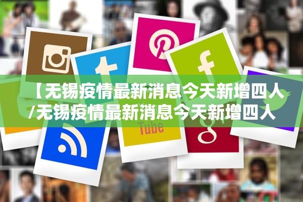 【无锡疫情最新消息今天新增四人/无锡疫情最新消息今天新增四人活动轨迹】 【无锡疫情最新消息今天新增四人/无锡疫情最新消息今天新增四人活动轨迹】