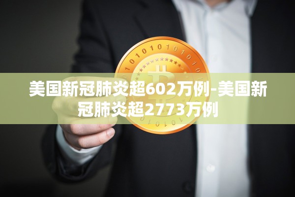 美国新冠肺炎超602万例-美国新冠肺炎超2773万例