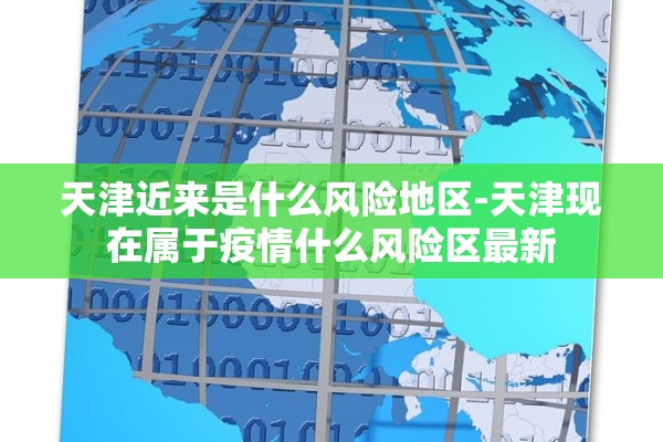 天津近来是什么风险地区-天津现在属于疫情什么风险区最新
