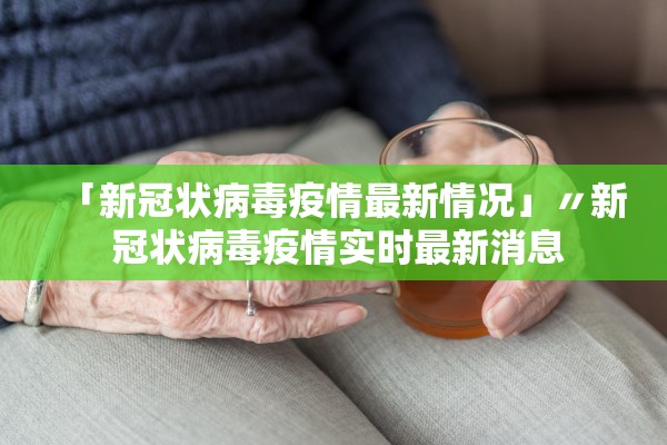 「新冠状病毒疫情最新情况」〃新 冠状病毒疫情实时最新消息 「新冠状病毒疫情最新情况」〃新 冠状病毒疫情实时最新消息