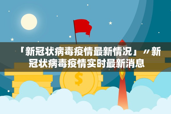 「新冠状病毒疫情最新情况」〃新 冠状病毒疫情实时最新消息 「新冠状病毒疫情最新情况」〃新 冠状病毒疫情实时最新消息