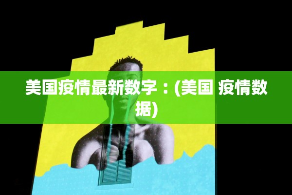 美国疫情最新数字︰(美国 疫情数据) 美国疫情最新数字︰(美国 疫情数据)