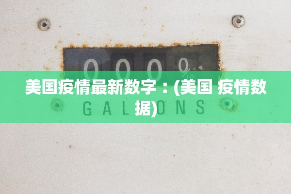 美国疫情最新数字︰(美国 疫情数据) 美国疫情最新数字︰(美国 疫情数据)