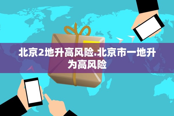 北京2地升高风险.北京市一地升为高风险 北京2地升高风险.北京市一地升为高风险