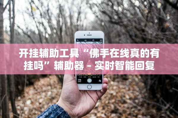 开挂辅助工具“佛手在线真的有挂吗”辅助器 – 实时智能回复