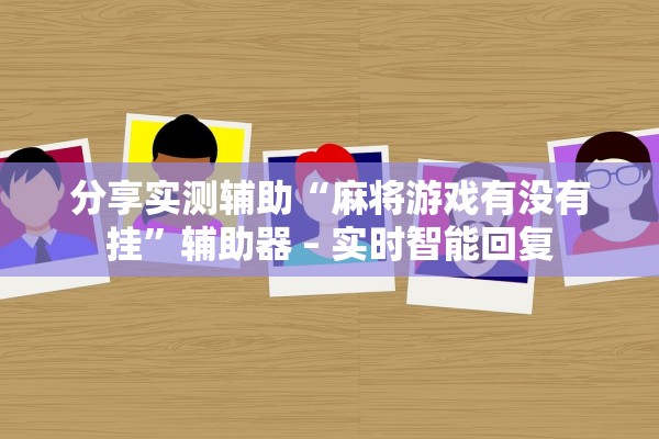 分享实测辅助“麻将游戏有没有挂	”辅助器 – 实时智能回复