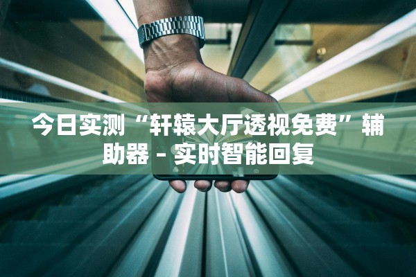 今日实测“轩辕大厅透视免费	”辅助器 – 实时智能回复