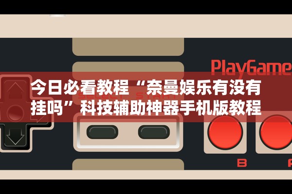 今日必看教程“奈曼娱乐有没有挂吗	”科技辅助神器手机版教程