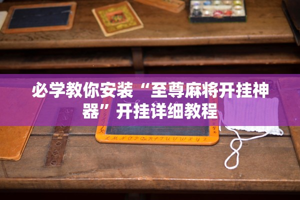 必学教你安装“至尊麻将开挂神器”开挂详细教程