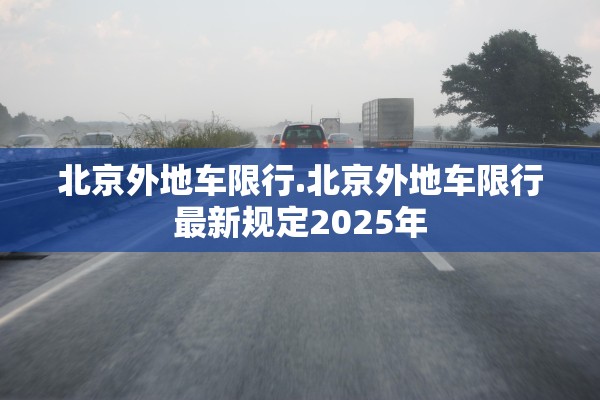 北京外地车限行.北京外地车限行最新规定2025年 北京外地车限行.北京外地车限行最新规定2025年