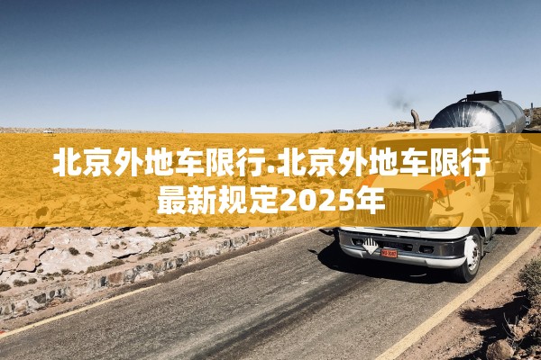 北京外地车限行.北京外地车限行最新规定2025年 北京外地车限行.北京外地车限行最新规定2025年
