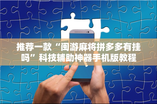 推荐一款“闽游麻将拼多多有挂吗	”科技辅助神器手机版教程