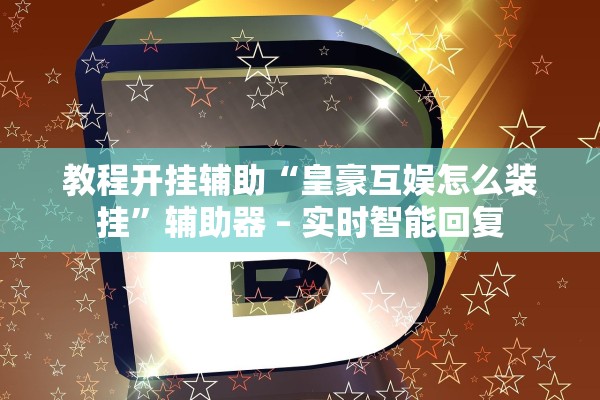 教程开挂辅助“皇豪互娱怎么装挂	”辅助器 – 实时智能回复