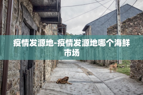 疫情发源地-疫情发源地哪个海鲜市场 疫情发源地-疫情发源地哪个海鲜市场