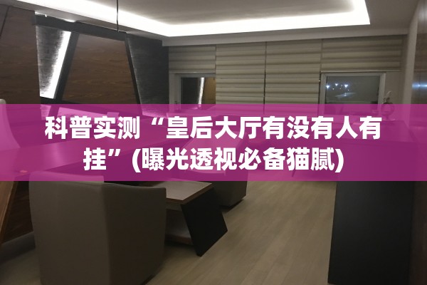 科普实测“皇后大厅有没有人有挂”(曝光透视必备猫腻)