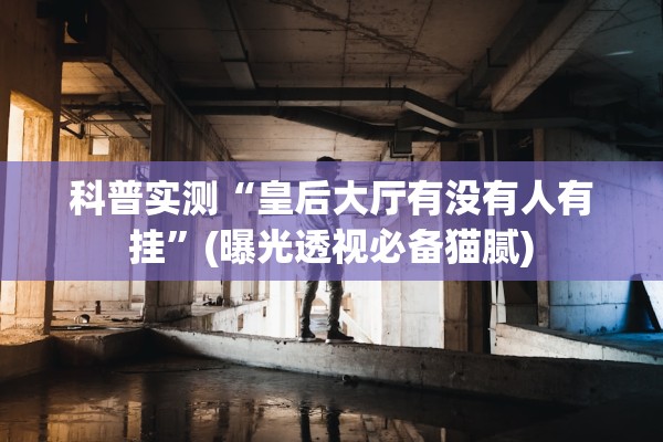 科普实测“皇后大厅有没有人有挂	”(曝光透视必备猫腻)