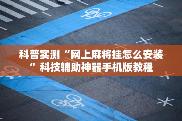 科普实测“网上麻将挂怎么安装”科技辅助神器手机版教程