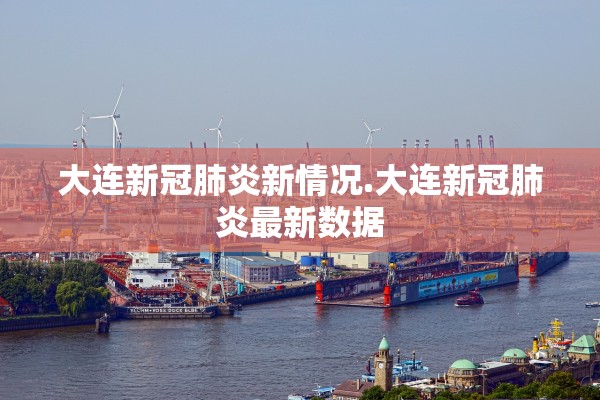 大连新冠肺炎新情况.大连新冠肺炎最新数据