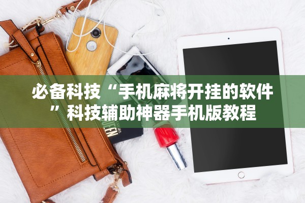 必备科技“手机麻将开挂的软件”科技辅助神器手机版教程