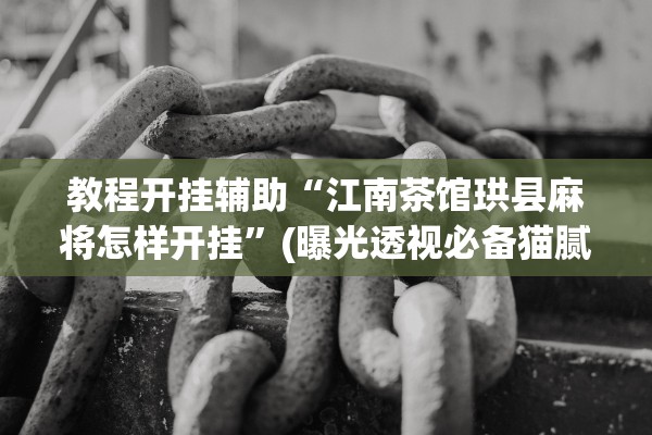 教程开挂辅助“江南茶馆珙县麻将怎样开挂”(曝光透视必备猫腻)