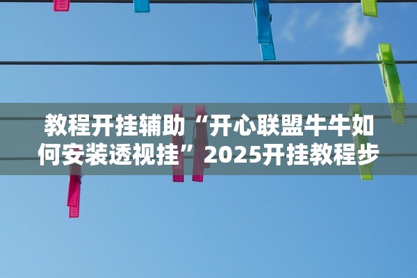 教程开挂辅助“开心联盟牛牛如何安装透视挂	”2025开挂教程步骤