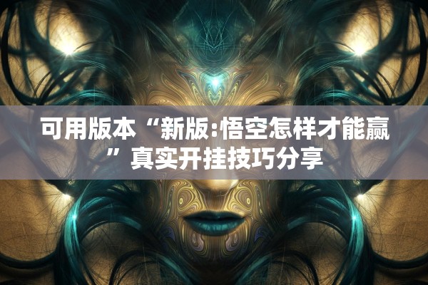 可用版本“新版:悟空怎样才能赢”真实开挂技巧分享