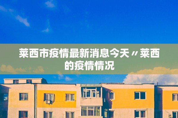 莱西市疫情最新消息今天〃莱西的疫情情况 莱西市疫情最新消息今天〃莱西的疫情情况