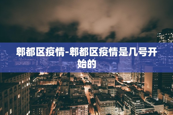 郫都区疫情-郫都区疫情是几号开始的