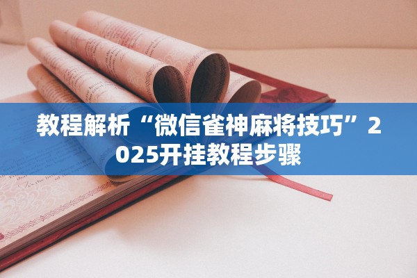 教程解析“微信雀神麻将技巧	”2025开挂教程步骤