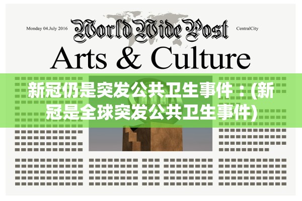 新冠仍是突发公共卫生事件︰(新冠是全球突发公共卫生事件)