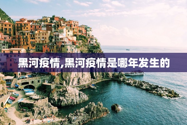 黑河疫情,黑河疫情是哪年发生的 黑河疫情,黑河疫情是哪年发生的