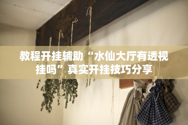 教程开挂辅助“水仙大厅有透视挂吗”真实开挂技巧分享