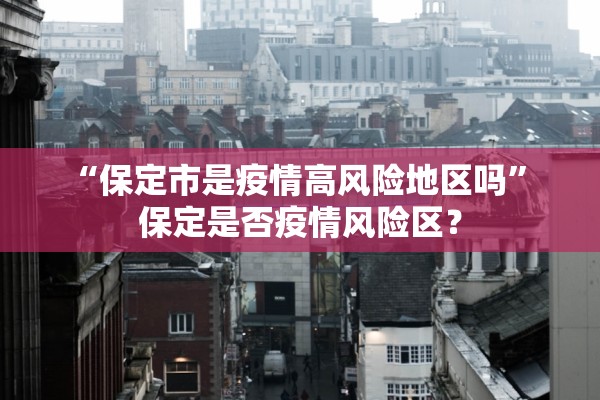 “保定市是疫情高风险地区吗” 保定是否疫情风险区？
