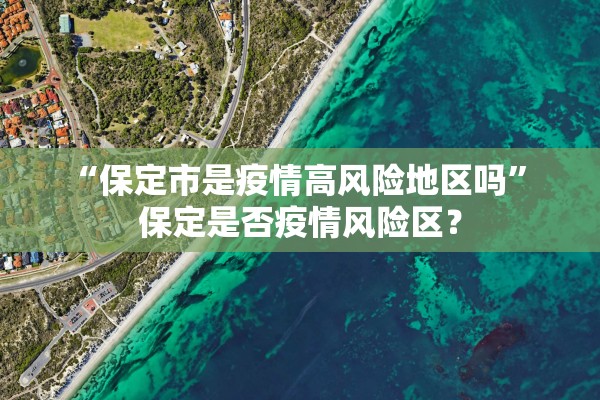 “保定市是疫情高风险地区吗” 保定是否疫情风险区？