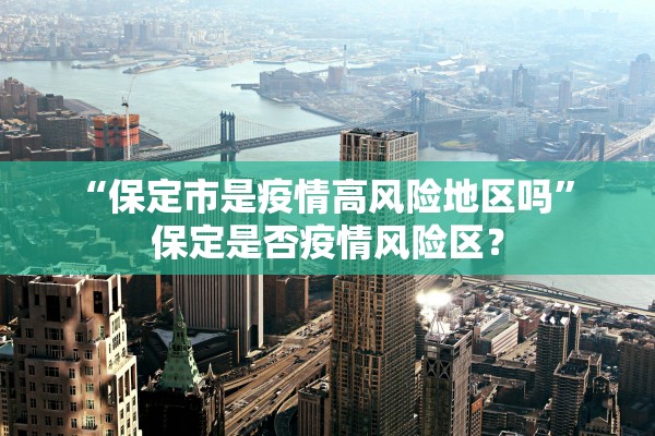 “保定市是疫情高风险地区吗	” 保定是否疫情风险区？