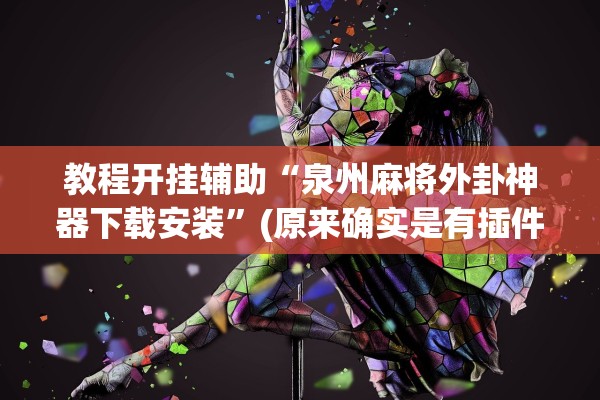 教程开挂辅助“泉州麻将外卦神器下载安装”(原来确实是有插件)