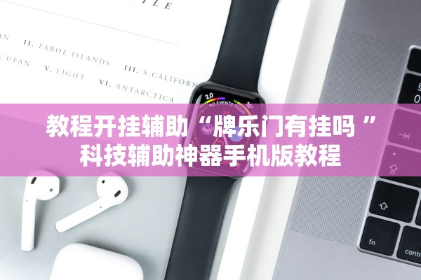 教程开挂辅助“牌乐门有挂吗 ”科技辅助神器手机版教程