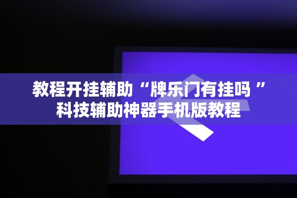 教程开挂辅助“牌乐门有挂吗 	”科技辅助神器手机版教程