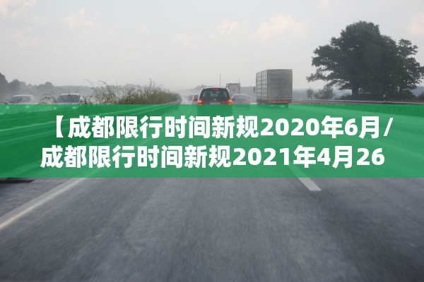 【成都限行时间新规2020年6月/成都限行时间新规2021年4月26】 【成都限行时间新规2020年6月/成都限行时间新规2021年4月26】