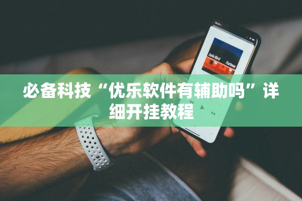 必备科技“优乐软件有辅助吗”详细开挂教程