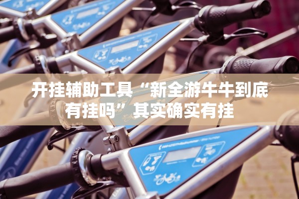 开挂辅助工具“新全游牛牛到底有挂吗	”其实确实有挂