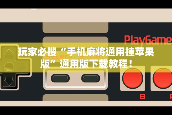 玩家必搜“手机麻将通用挂苹果版”通用版下载教程！