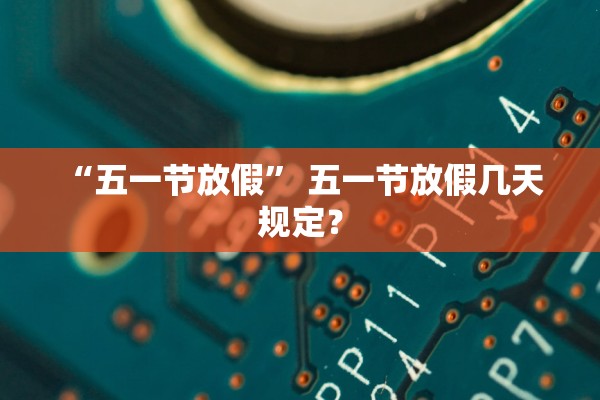 “五一节放假” 五一节放假几天 规定？
