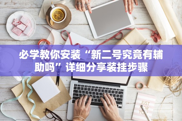 必学教你安装“新二号究竟有辅助吗”详细分享装挂步骤