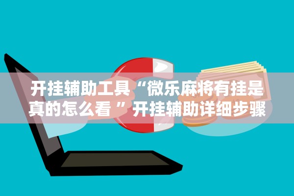 开挂辅助工具“微乐麻将有挂是真的怎么看 	”开挂辅助详细步骤