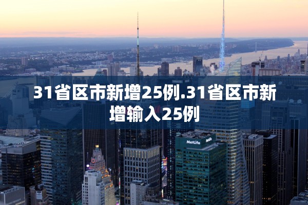 31省区市新增25例.31省区市新增输入25例 31省区市新增25例.31省区市新增输入25例