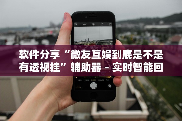 软件分享“微友互娱到底是不是有透视挂	”辅助器 – 实时智能回复