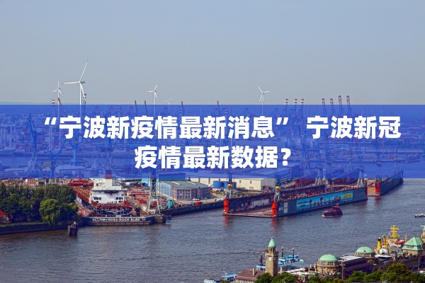 “宁波新疫情最新消息	” 宁波新冠疫情最新数据？